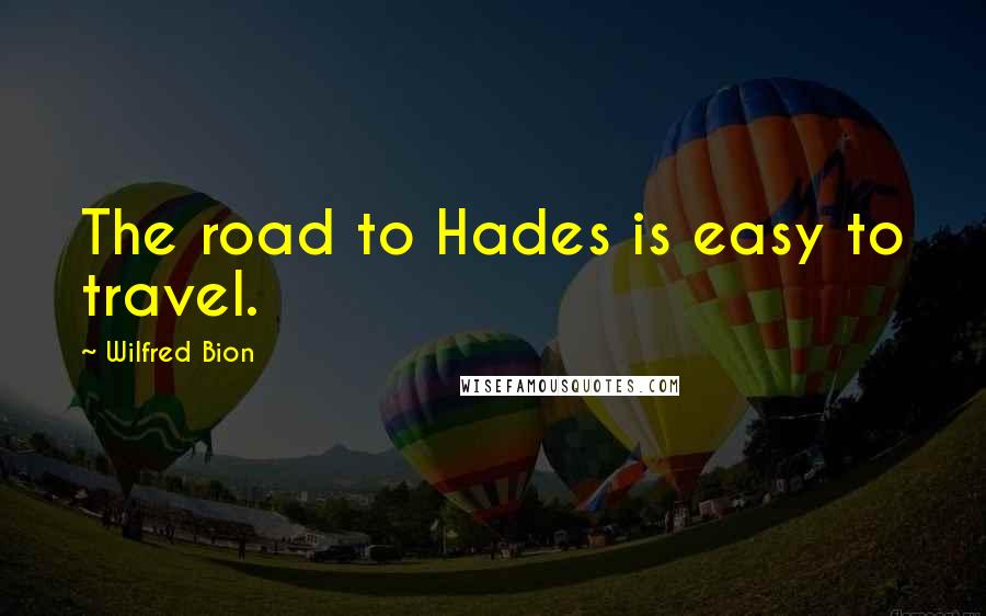 Wilfred Bion Quotes: The road to Hades is easy to travel.