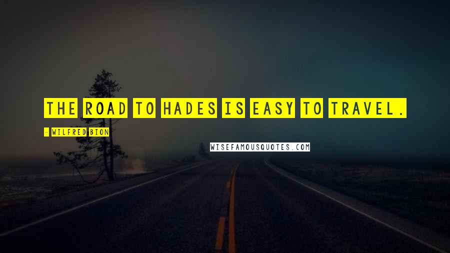 Wilfred Bion Quotes: The road to Hades is easy to travel.