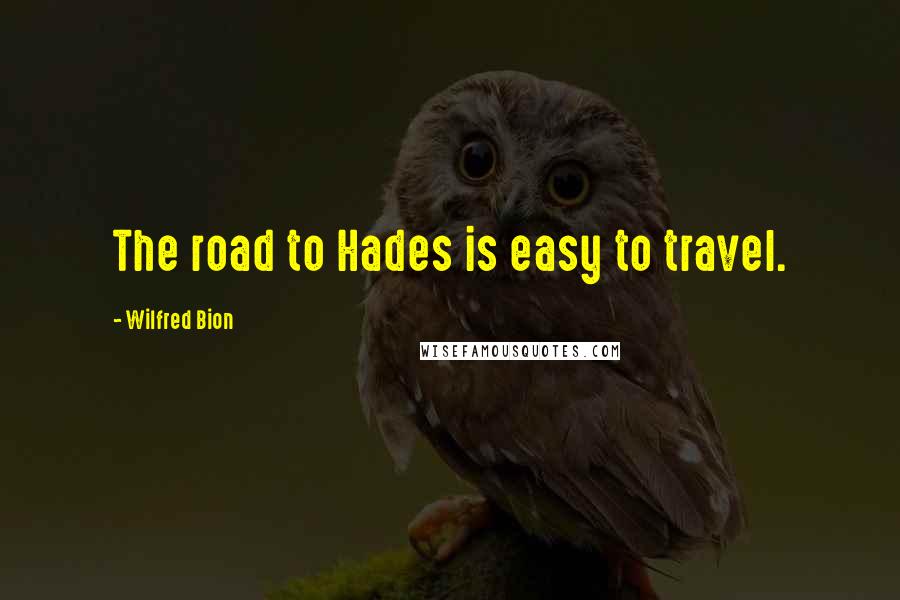 Wilfred Bion Quotes: The road to Hades is easy to travel.