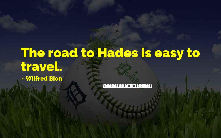 Wilfred Bion Quotes: The road to Hades is easy to travel.