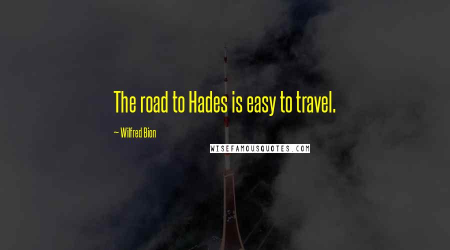Wilfred Bion Quotes: The road to Hades is easy to travel.