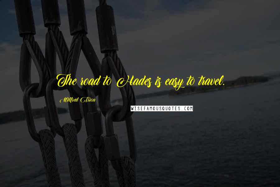 Wilfred Bion Quotes: The road to Hades is easy to travel.