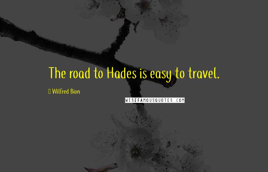 Wilfred Bion Quotes: The road to Hades is easy to travel.