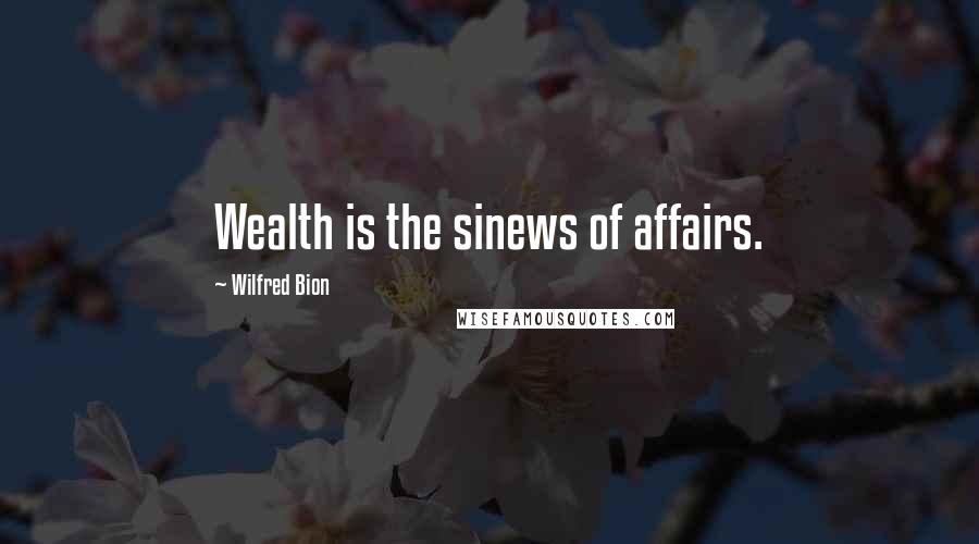 Wilfred Bion Quotes: Wealth is the sinews of affairs.