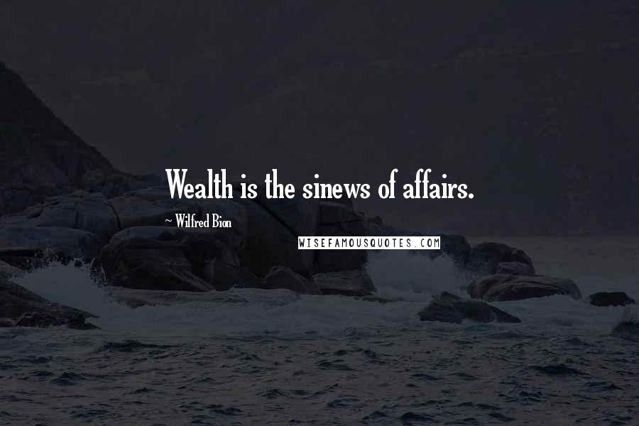 Wilfred Bion Quotes: Wealth is the sinews of affairs.