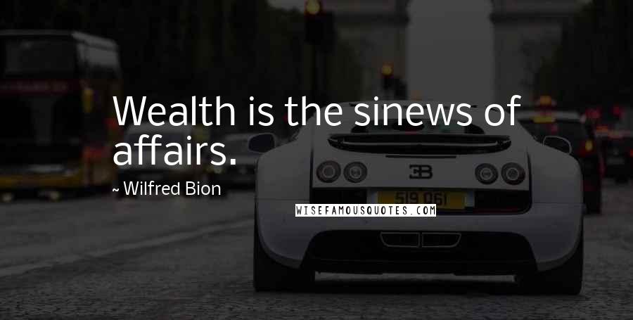Wilfred Bion Quotes: Wealth is the sinews of affairs.