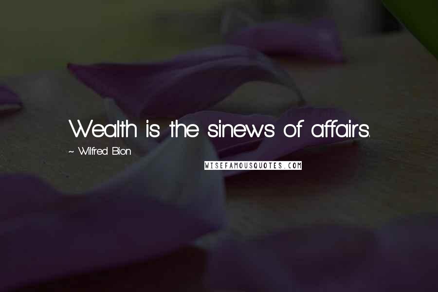 Wilfred Bion Quotes: Wealth is the sinews of affairs.