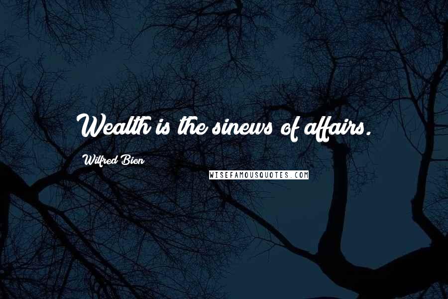 Wilfred Bion Quotes: Wealth is the sinews of affairs.