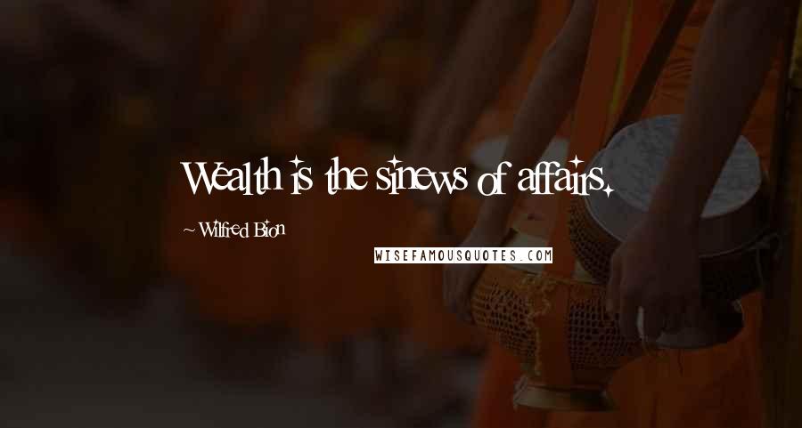 Wilfred Bion Quotes: Wealth is the sinews of affairs.
