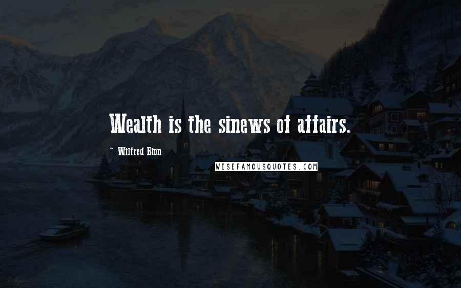 Wilfred Bion Quotes: Wealth is the sinews of affairs.