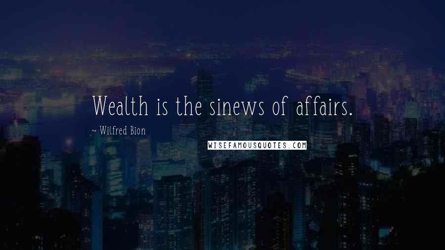 Wilfred Bion Quotes: Wealth is the sinews of affairs.