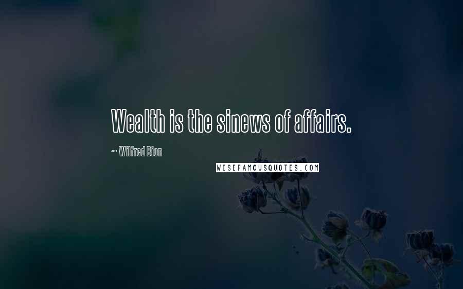 Wilfred Bion Quotes: Wealth is the sinews of affairs.
