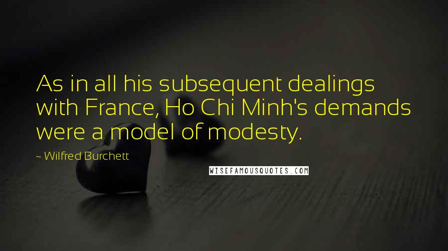 Wilfred Burchett Quotes: As in all his subsequent dealings with France, Ho Chi Minh's demands were a model of modesty.