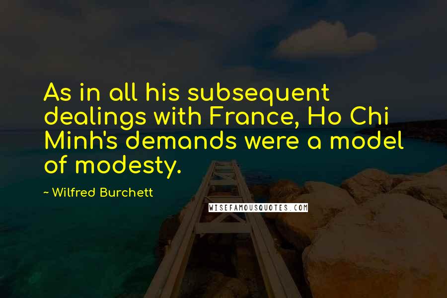 Wilfred Burchett Quotes: As in all his subsequent dealings with France, Ho Chi Minh's demands were a model of modesty.