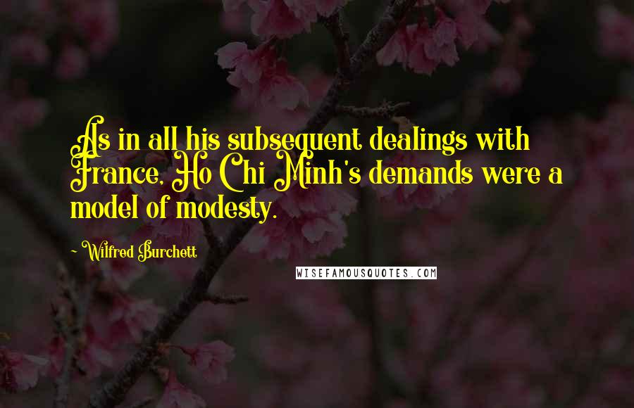 Wilfred Burchett Quotes: As in all his subsequent dealings with France, Ho Chi Minh's demands were a model of modesty.