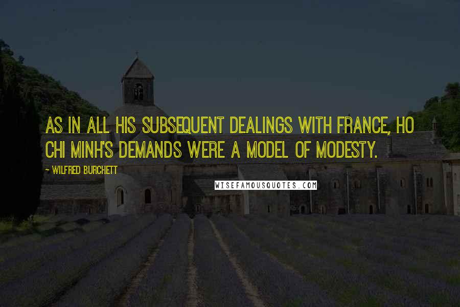 Wilfred Burchett Quotes: As in all his subsequent dealings with France, Ho Chi Minh's demands were a model of modesty.