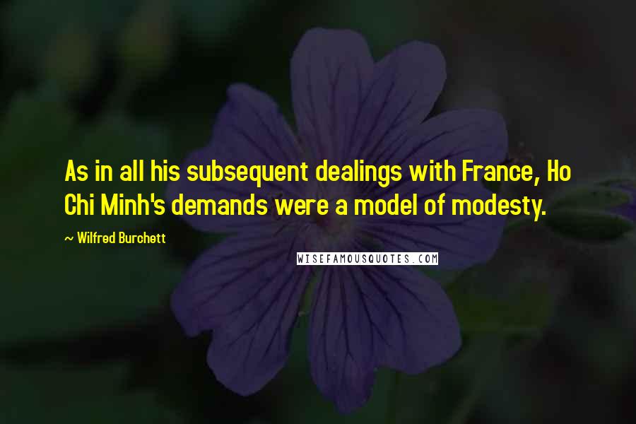 Wilfred Burchett Quotes: As in all his subsequent dealings with France, Ho Chi Minh's demands were a model of modesty.