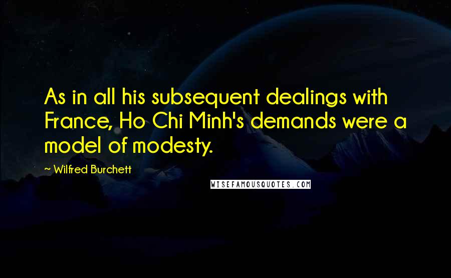 Wilfred Burchett Quotes: As in all his subsequent dealings with France, Ho Chi Minh's demands were a model of modesty.