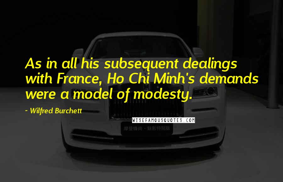 Wilfred Burchett Quotes: As in all his subsequent dealings with France, Ho Chi Minh's demands were a model of modesty.