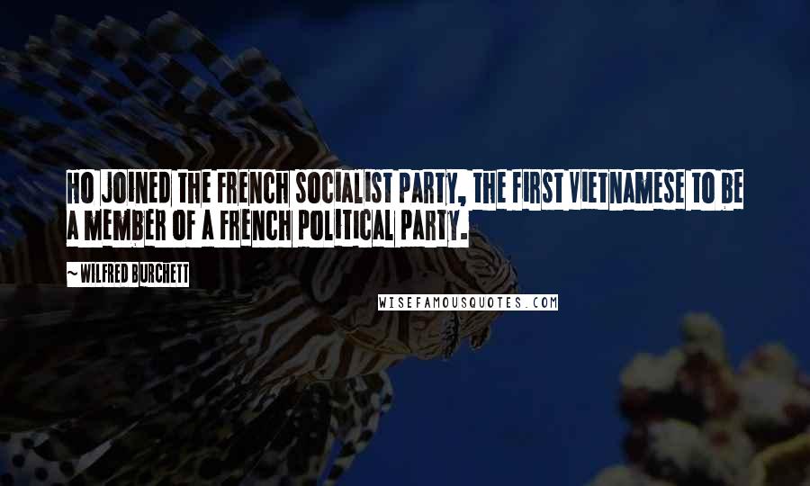 Wilfred Burchett Quotes: Ho joined the French socialist party, the first Vietnamese to be a member of a French political party.