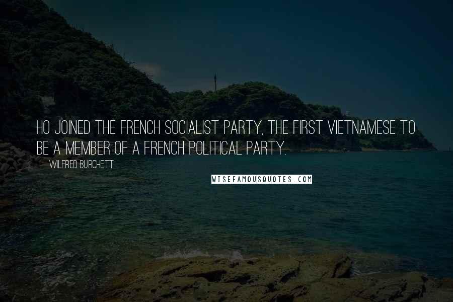 Wilfred Burchett Quotes: Ho joined the French socialist party, the first Vietnamese to be a member of a French political party.