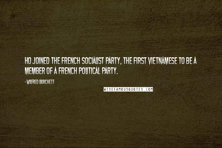Wilfred Burchett Quotes: Ho joined the French socialist party, the first Vietnamese to be a member of a French political party.