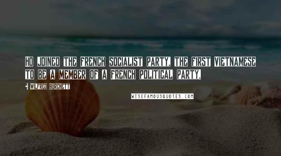 Wilfred Burchett Quotes: Ho joined the French socialist party, the first Vietnamese to be a member of a French political party.