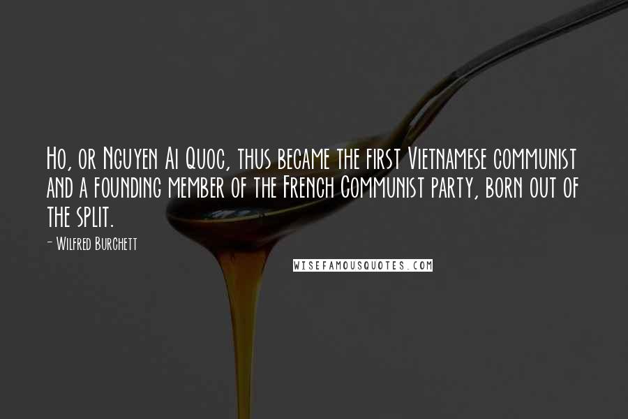 Wilfred Burchett Quotes: Ho, or Nguyen Ai Quoc, thus became the first Vietnamese communist and a founding member of the French Communist party, born out of the split.