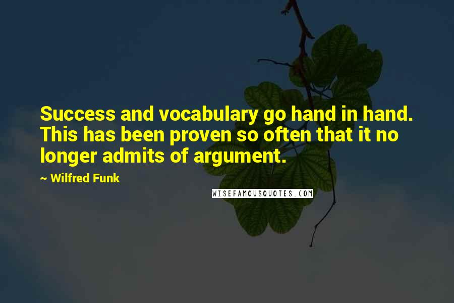 Wilfred Funk Quotes: Success and vocabulary go hand in hand. This has been proven so often that it no longer admits of argument.