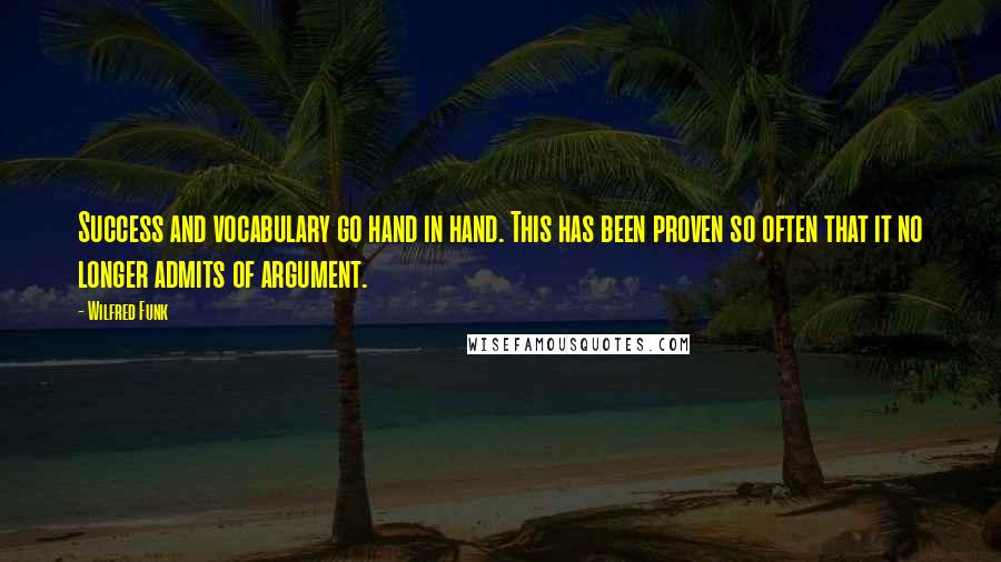 Wilfred Funk Quotes: Success and vocabulary go hand in hand. This has been proven so often that it no longer admits of argument.