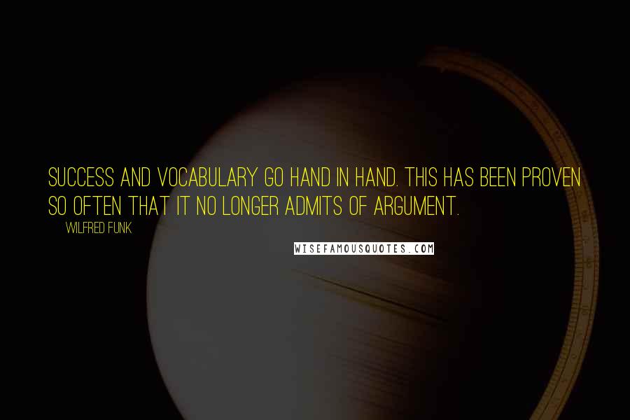 Wilfred Funk Quotes: Success and vocabulary go hand in hand. This has been proven so often that it no longer admits of argument.