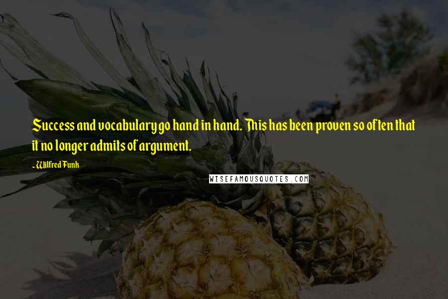 Wilfred Funk Quotes: Success and vocabulary go hand in hand. This has been proven so often that it no longer admits of argument.