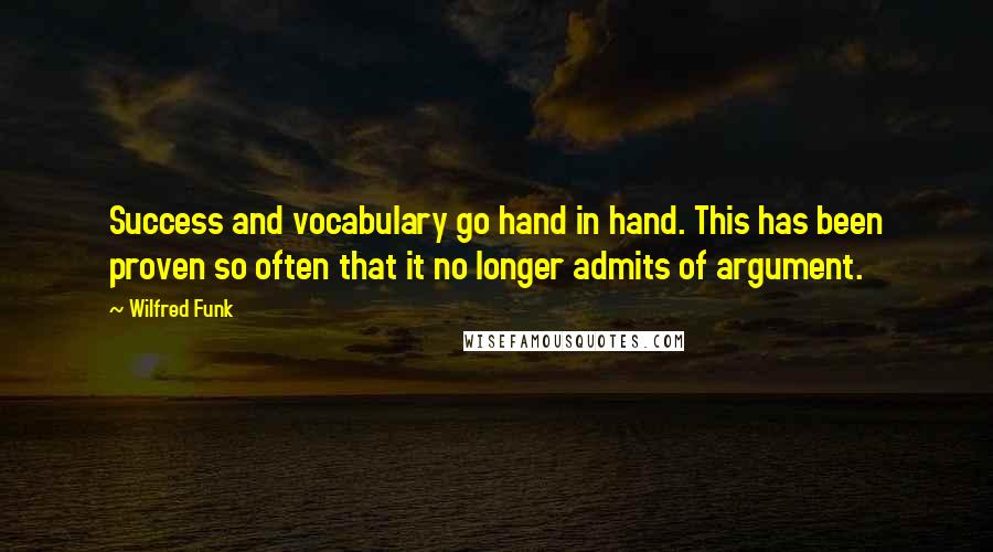 Wilfred Funk Quotes: Success and vocabulary go hand in hand. This has been proven so often that it no longer admits of argument.