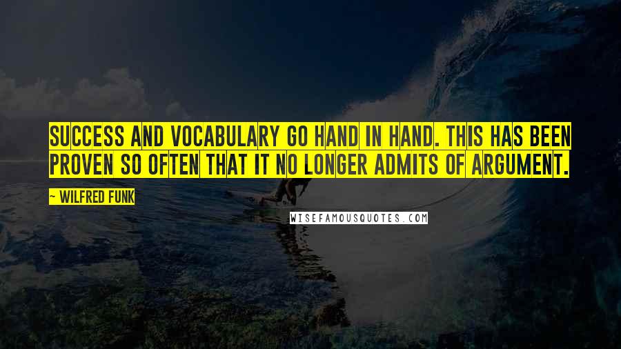 Wilfred Funk Quotes: Success and vocabulary go hand in hand. This has been proven so often that it no longer admits of argument.