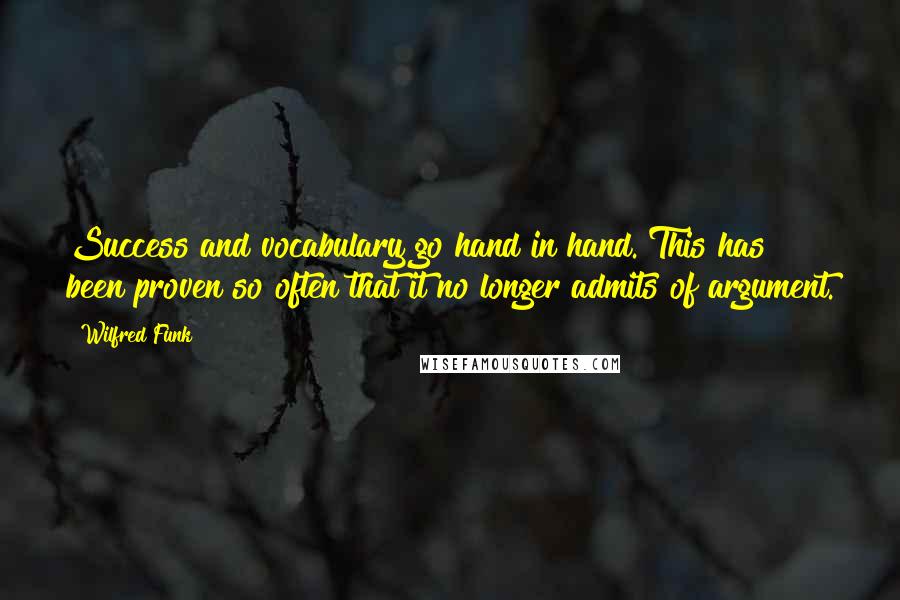 Wilfred Funk Quotes: Success and vocabulary go hand in hand. This has been proven so often that it no longer admits of argument.