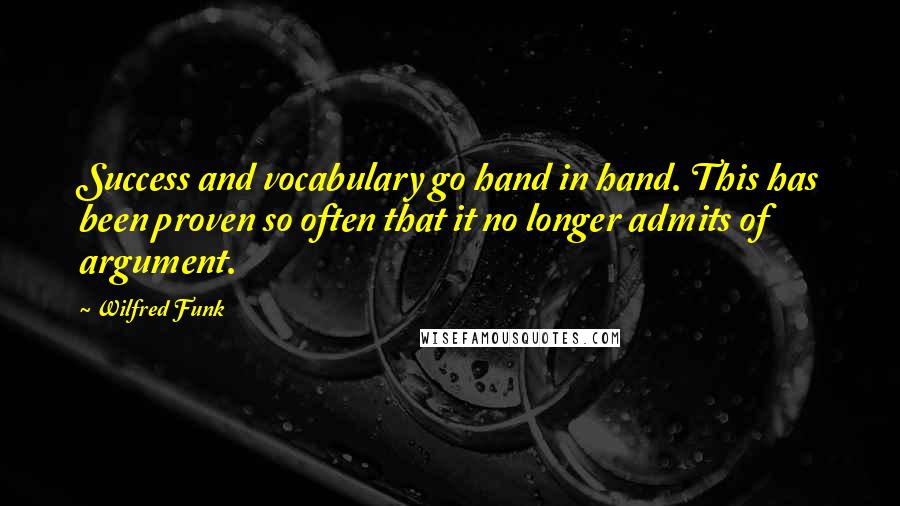 Wilfred Funk Quotes: Success and vocabulary go hand in hand. This has been proven so often that it no longer admits of argument.
