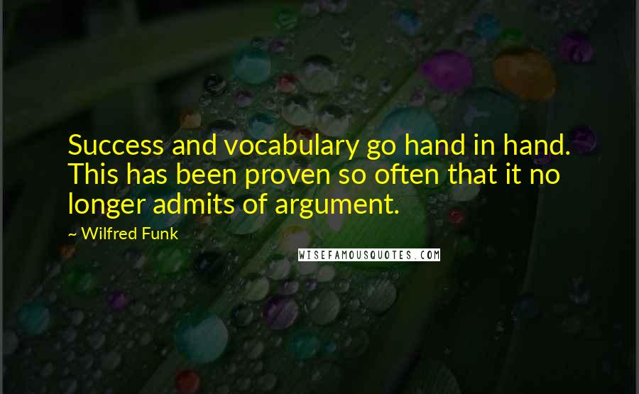 Wilfred Funk Quotes: Success and vocabulary go hand in hand. This has been proven so often that it no longer admits of argument.