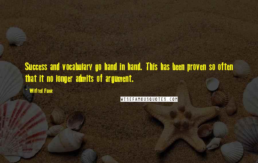 Wilfred Funk Quotes: Success and vocabulary go hand in hand. This has been proven so often that it no longer admits of argument.