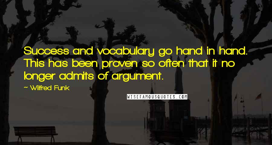 Wilfred Funk Quotes: Success and vocabulary go hand in hand. This has been proven so often that it no longer admits of argument.