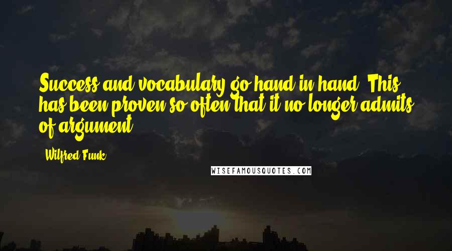 Wilfred Funk Quotes: Success and vocabulary go hand in hand. This has been proven so often that it no longer admits of argument.