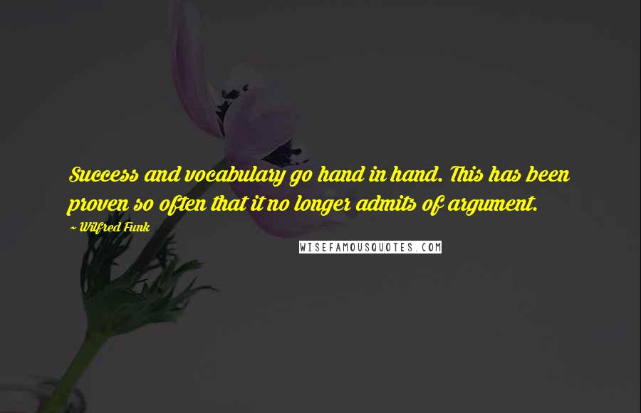 Wilfred Funk Quotes: Success and vocabulary go hand in hand. This has been proven so often that it no longer admits of argument.