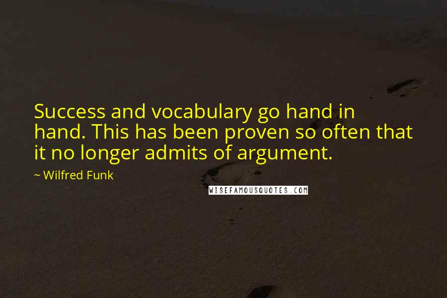 Wilfred Funk Quotes: Success and vocabulary go hand in hand. This has been proven so often that it no longer admits of argument.