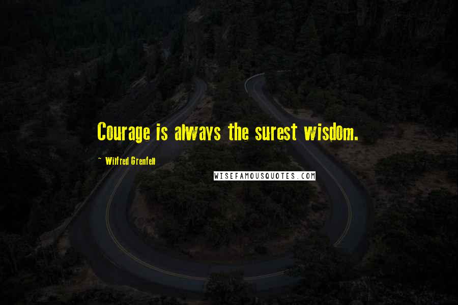 Wilfred Grenfell Quotes: Courage is always the surest wisdom.