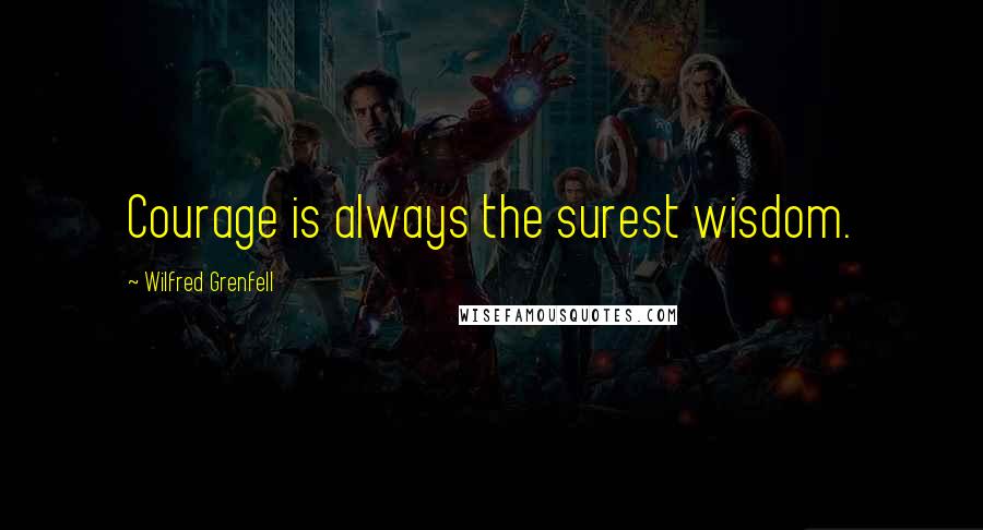 Wilfred Grenfell Quotes: Courage is always the surest wisdom.