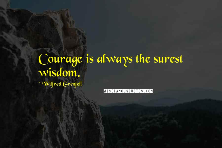 Wilfred Grenfell Quotes: Courage is always the surest wisdom.