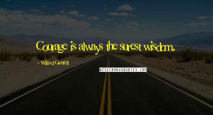 Wilfred Grenfell Quotes: Courage is always the surest wisdom.