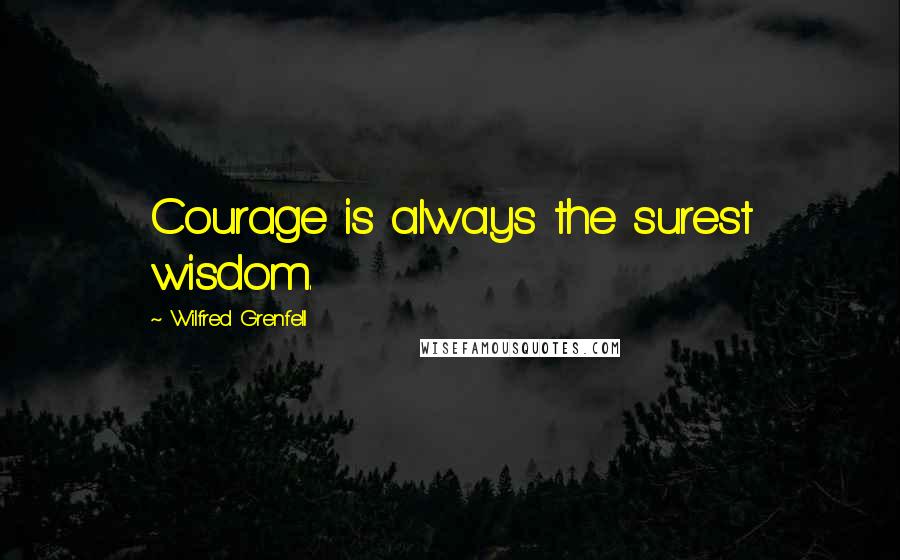 Wilfred Grenfell Quotes: Courage is always the surest wisdom.