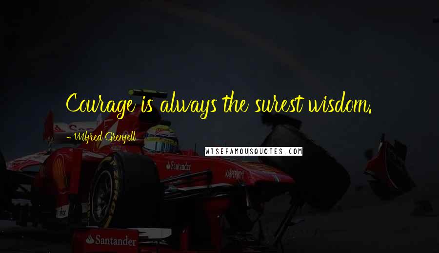 Wilfred Grenfell Quotes: Courage is always the surest wisdom.