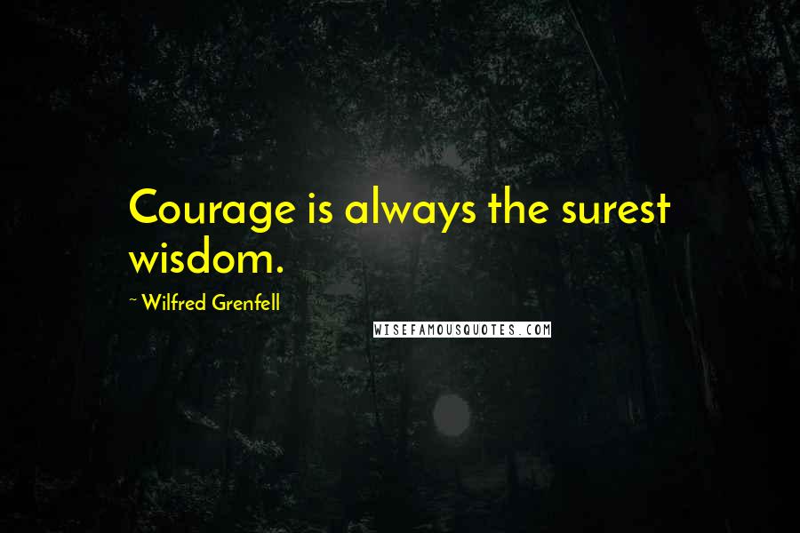 Wilfred Grenfell Quotes: Courage is always the surest wisdom.