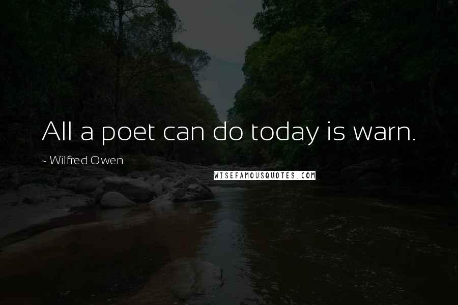 Wilfred Owen Quotes: All a poet can do today is warn.